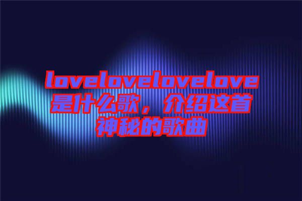 lovelovelovelove是什么歌，介紹這首神秘的歌曲