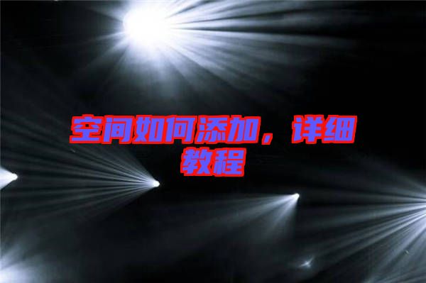 空間如何添加，詳細(xì)教程