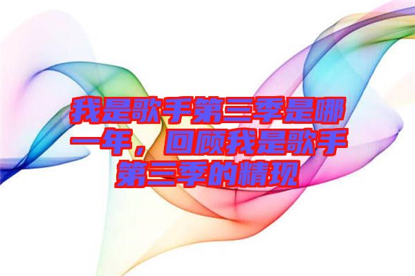 我是歌手第三季是哪一年，回顧我是歌手第三季的精現(xiàn)