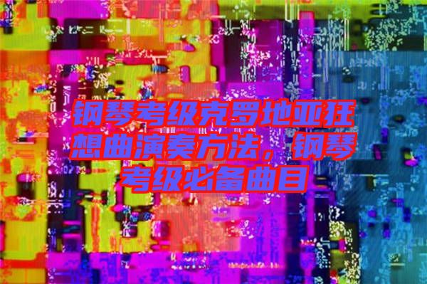 鋼琴考級(jí)克羅地亞狂想曲演奏方法，鋼琴考級(jí)必備曲目