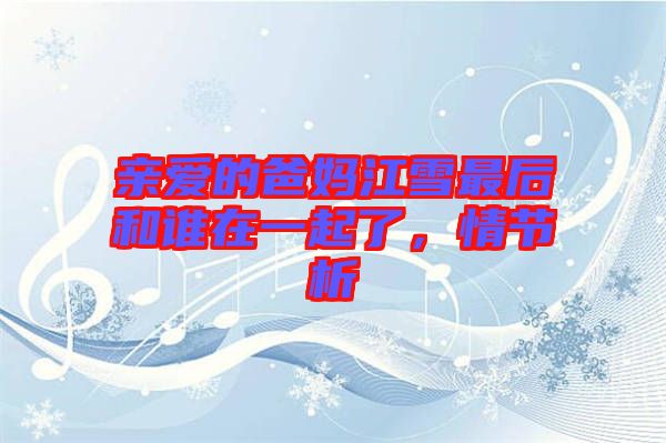 親愛的爸媽江雪最后和誰在一起了，情節(jié)析