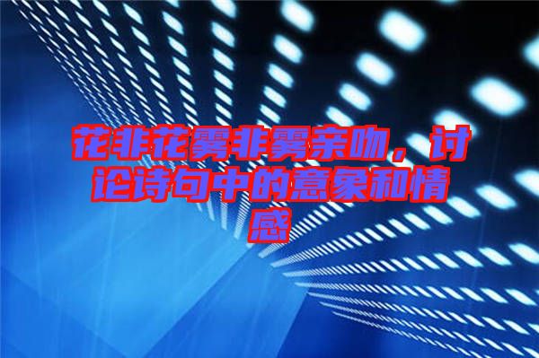 花非花霧非霧親吻，討論詩(shī)句中的意象和情感