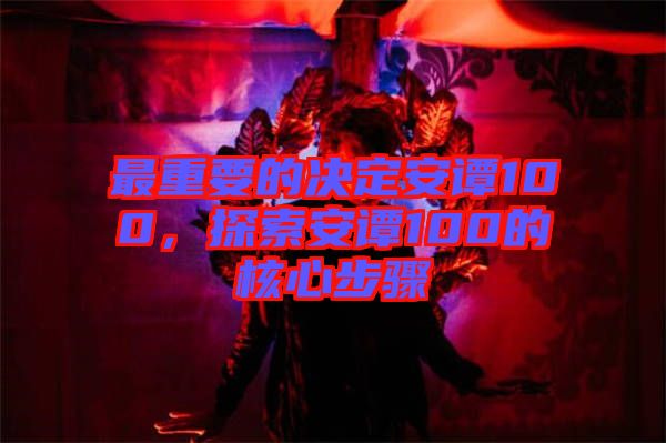 最重要的決定安譚100，探索安譚100的核心步驟