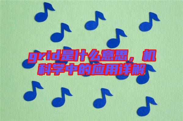 grid是什么意思，機科學中的應用詳解