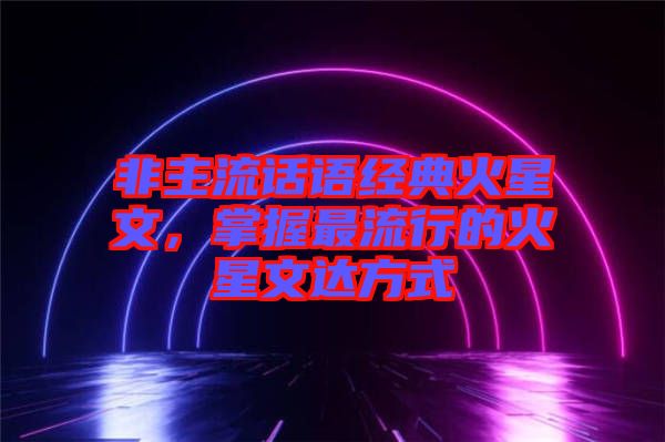 非主流話語經(jīng)典火星文，掌握最流行的火星文達(dá)方式
