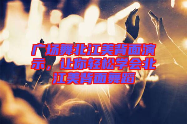 廣場(chǎng)舞北江美背面演示，讓你輕松學(xué)會(huì)北江美背面舞蹈