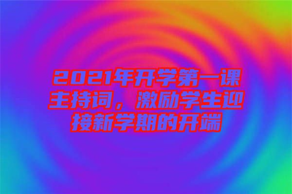 2021年開學第一課主持詞，激勵學生迎接新學期的開端
