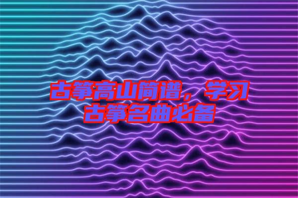 古箏高山簡(jiǎn)譜，學(xué)習(xí)古箏名曲必備