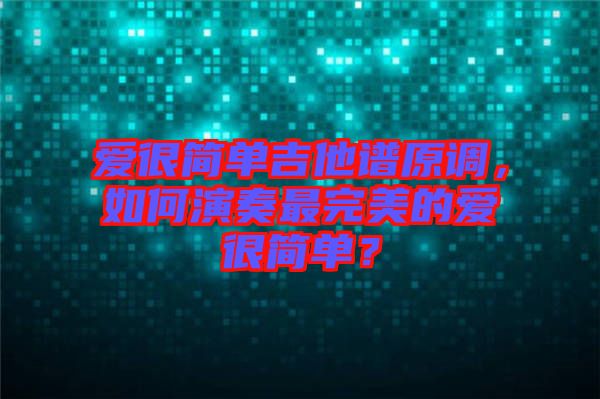 愛很簡單吉他譜原調(diào)，如何演奏最完美的愛很簡單？