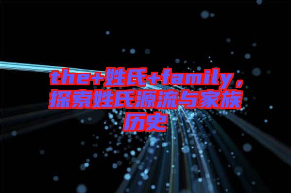 the+姓氏+family，探索姓氏源流與家族歷史
