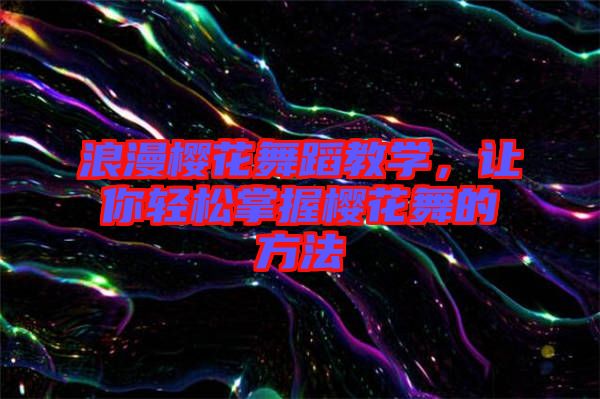 浪漫櫻花舞蹈教學(xué)，讓你輕松掌握櫻花舞的方法
