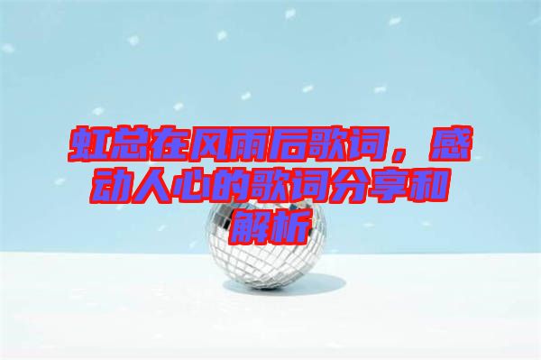 虹總在風(fēng)雨后歌詞，感動(dòng)人心的歌詞分享和解析