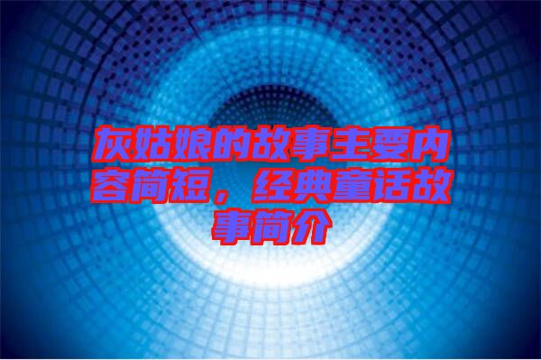 灰姑娘的故事主要內(nèi)容簡短，經(jīng)典童話故事簡介