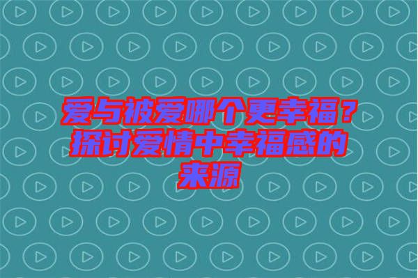 愛與被愛哪個更幸福？探討愛情中幸福感的來源