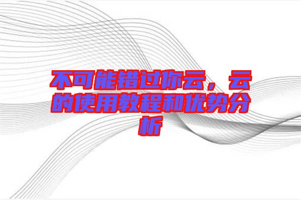 不可能錯過你云，云的使用教程和優(yōu)勢分析