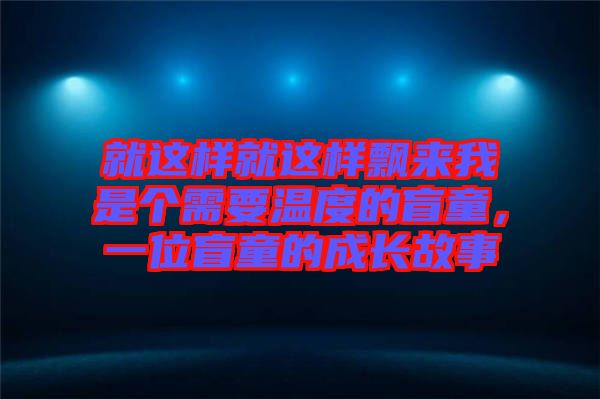 就這樣就這樣飄來我是個需要溫度的盲童，一位盲童的成長故事