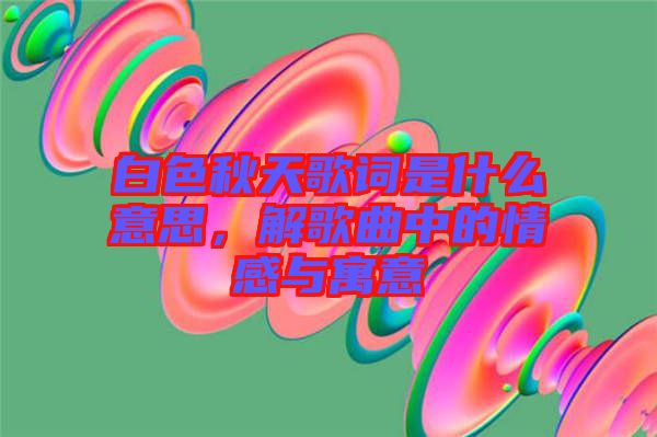 白色秋天歌詞是什么意思，解歌曲中的情感與寓意