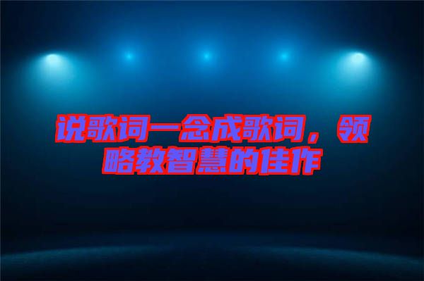 說歌詞一念成歌詞，領(lǐng)略教智慧的佳作