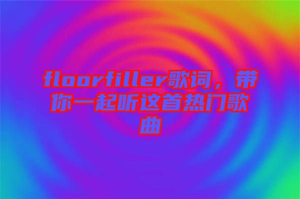 floorfiller歌詞，帶你一起聽這首熱門歌曲
