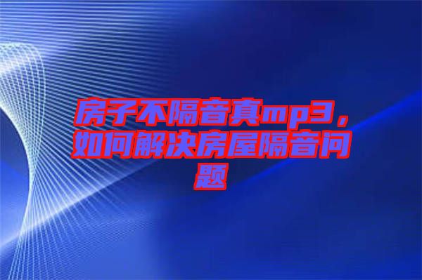 房子不隔音真mp3，如何解決房屋隔音問題