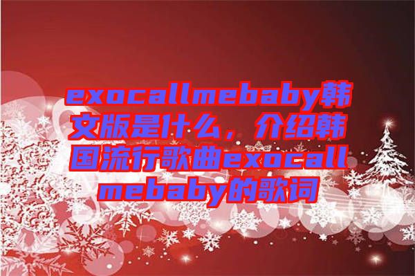 exocallmebaby韓文版是什么，介紹韓國(guó)流行歌曲exocallmebaby的歌詞
