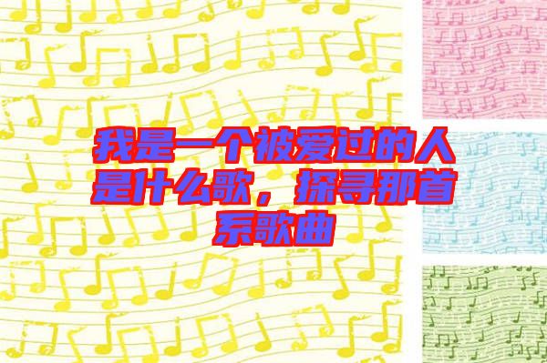 我是一個(gè)被愛(ài)過(guò)的人是什么歌，探尋那首系歌曲