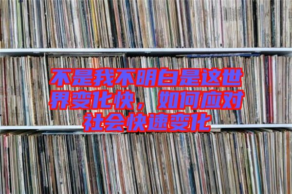 不是我不明白是這世界變化快，如何應(yīng)對社會快速變化
