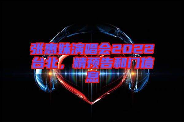 張惠妹演唱會(huì)2022臺(tái)北，精預(yù)告和門信息