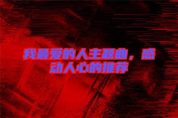 我最愛(ài)的人主題曲，感動(dòng)人心的推薦