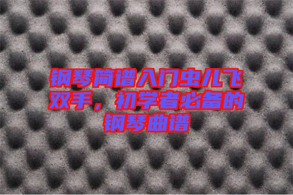鋼琴簡(jiǎn)譜入門蟲兒飛雙手，初學(xué)者必備的鋼琴曲譜