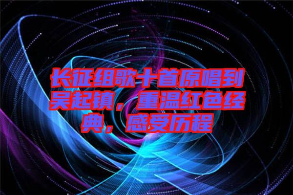 長征組歌十首原唱到吳起鎮(zhèn)，重溫紅色經(jīng)典，感受歷程