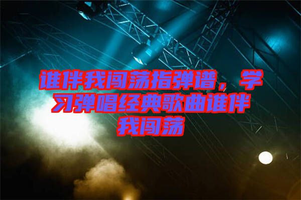 誰伴我闖蕩指彈譜，學(xué)習(xí)彈唱經(jīng)典歌曲誰伴我闖蕩