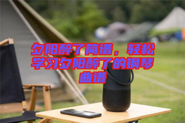 夕陽醉了簡譜，輕松學(xué)習(xí)夕陽醉了的鋼琴曲譜