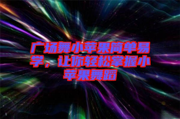 廣場(chǎng)舞小蘋果簡(jiǎn)單易學(xué)，讓你輕松掌握小蘋果舞蹈
