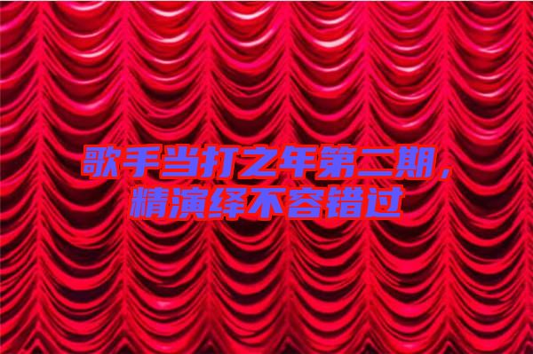 歌手當(dāng)打之年第二期，精演繹不容錯(cuò)過(guò)
