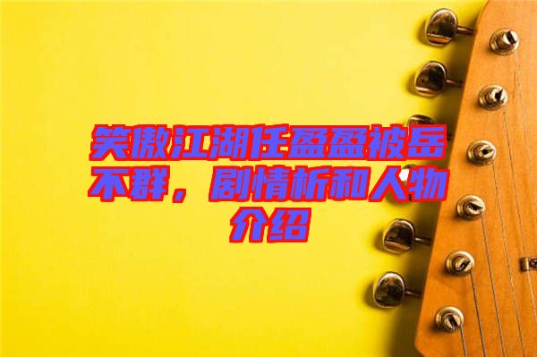 笑傲江湖任盈盈被岳不群，劇情析和人物介紹