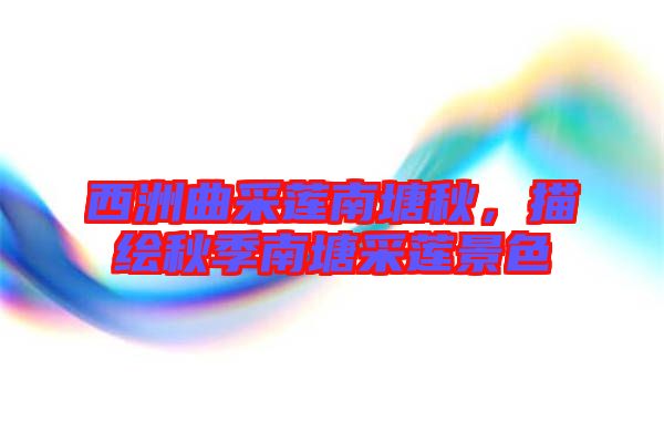 西洲曲采蓮南塘秋，描繪秋季南塘采蓮景色