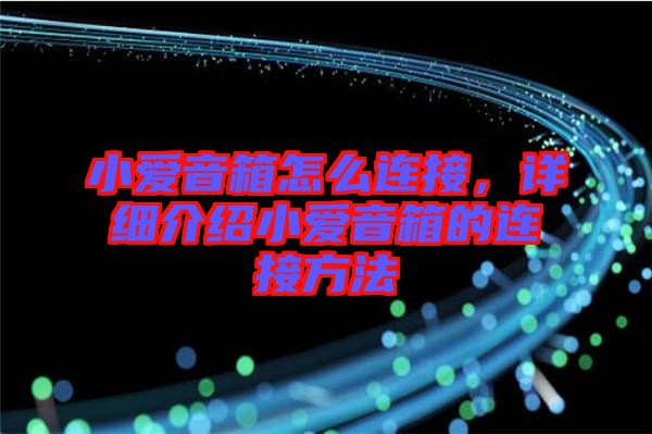 小愛音箱怎么連接，詳細介紹小愛音箱的連接方法