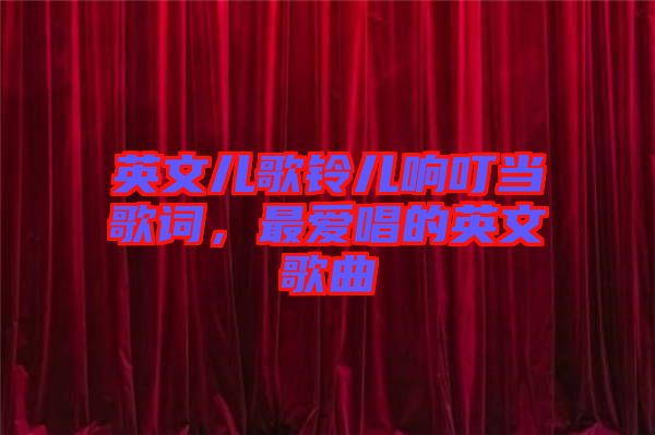 英文兒歌鈴兒響叮當(dāng)歌詞，最愛唱的英文歌曲