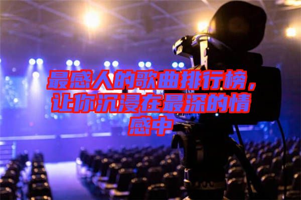 最感人的歌曲排行榜，讓你沉浸在最深的情感中