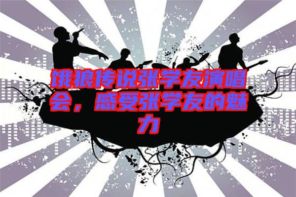 餓狼傳說張學友演唱會，感受張學友的魅力