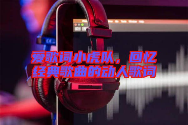 愛歌詞小虎隊，回憶經(jīng)典歌曲的動人歌詞