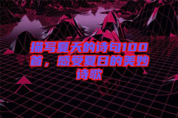 描寫夏天的詩(shī)句100首，感受夏日的美妙詩(shī)歌