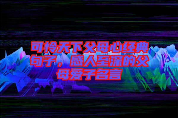 可憐天下父母心經(jīng)典句子，感人至深的父母愛子名言