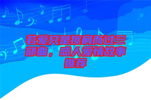 若愛只是擦肩而過三部曲，感人愛情故事推薦