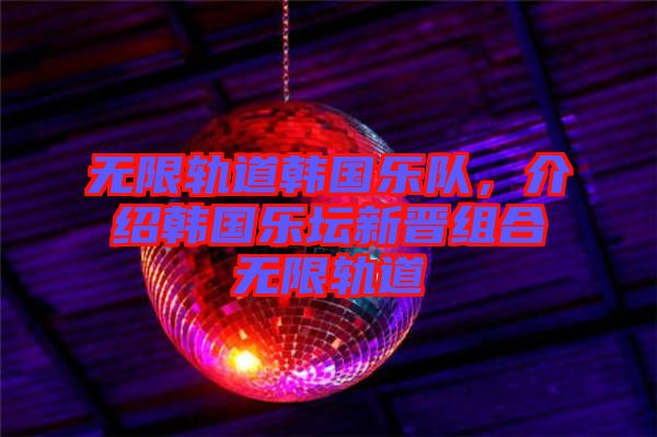 無限軌道韓國樂隊(duì)，介紹韓國樂壇新晉組合無限軌道
