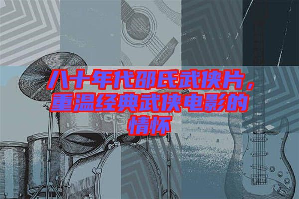 八十年代邵氏武俠片，重溫經(jīng)典武俠電影的情懷