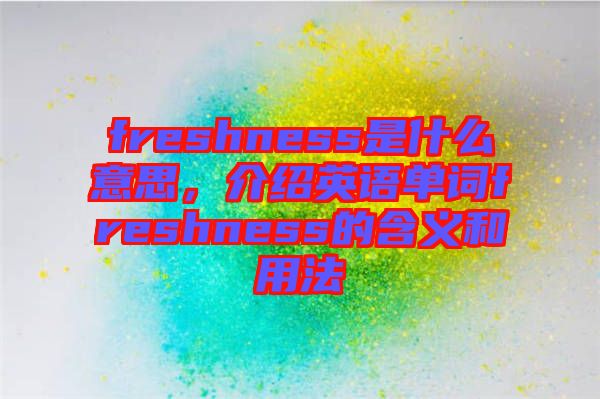 freshness是什么意思，介紹英語單詞freshness的含義和用法
