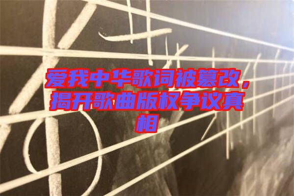愛我中華歌詞被篡改，揭開歌曲版權爭議真相