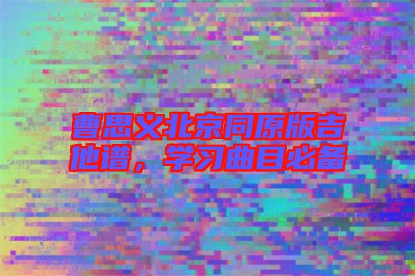 曹思義北京同原版吉他譜，學(xué)習(xí)曲目必備